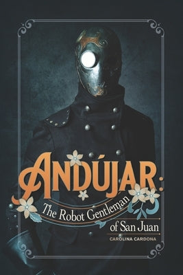 Andújar: The Robot Gentleman of San Juan by Cardona, Carolina