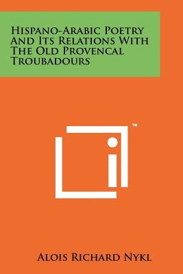 Hispano-Arabic Poetry And Its Relations With The Old Provencal Troubadours by Nykl, Alois Richard