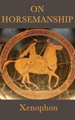 On Horsemanship: A Classical Guide to the Care and Training of Horses by Xenophon