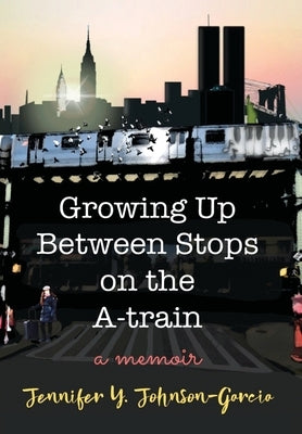 Growing Up Between Stops on the A-train: A Memoir by Johnson-Garcia, Jennifer y.