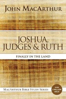 Joshua, Judges, and Ruth: Finally in the Land by MacArthur, John F.