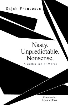 Nasty. Unpredictable. Nonsense.: A Collection of Words by Francesca, Sajah