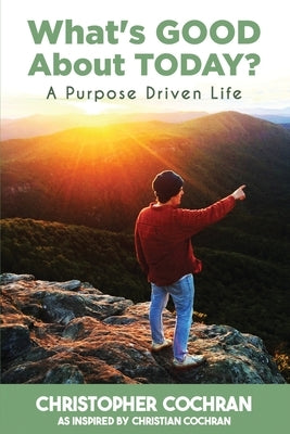 What's GOOD About TODAY?: A Purpose Driven Life by Cochran, Christopher