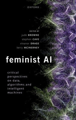Feminist AI: Critical Perspectives on Algorithms, Data, and Intelligent Machines by Browne, Jude