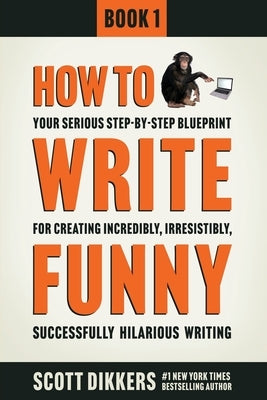 How To Write Funny: Your Serious, Step-By-Step Blueprint For Creating Incredibly, Irresistibly, Successfully Hilarious Writing by Dikkers, Scott