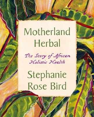 Motherland Herbal: The Story of African Holistic Health by Bird, Stephanie Rose