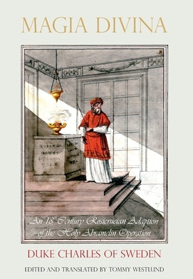 Magia Divina: An 18th Century Rosicrucian Adaption of the Holy Abramelin Operation by Charles of Sweden, Duke