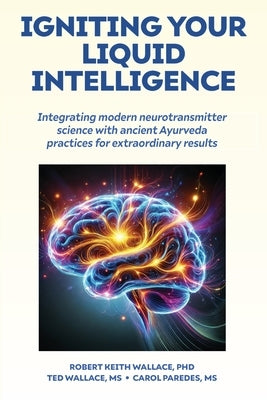 Igniting Your Liquid Intelligence: Integrating Modern Neurotransmitter Science with Ancient Ayurveda for Extraordinary Results by Wallace, Robert Keith