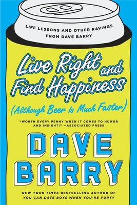 Live Right and Find Happiness (Although Beer Is Much Faster): Life Lessons and Other Ravings from Dave Barry by Barry, Dave