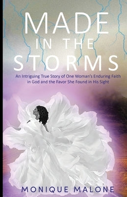 Made in the Storms: An Intriguing True Story of One Woman's Enduring Faith in God and the Favor She Found in His Sight by Malone, Monique