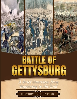 Battle of Gettysburg: A Brief Overview from Beginning to the End by History Encounters