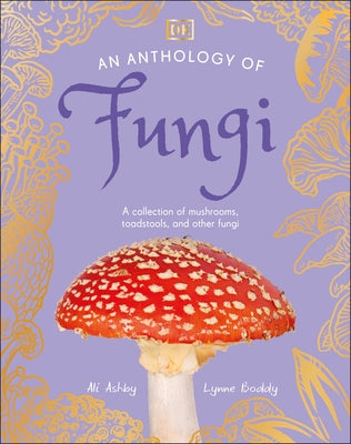 An Anthology of Fungi: A Collection of Mushrooms, Toadstools and Other Fungi by Boddy, Lynne