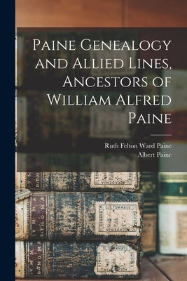 Paine Genealogy and Allied Lines, Ancestors of William Alfred Paine by Paine, Ruth Felton Ward B. 1866