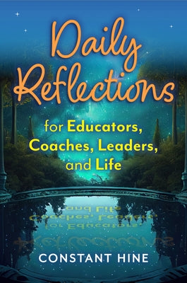 Daily Reflections for Educators, Coaches, Leaders, and Life by Hine, Constant