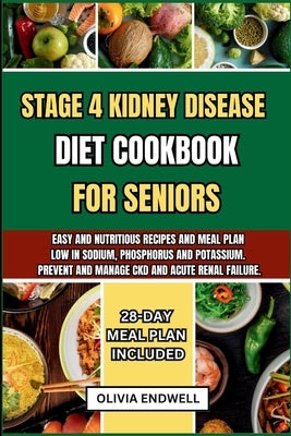 Stage 4 Kidney Disease Diet Cookbook for Seniors: Easy and nutritious Recipes and Meal Plan Low in Sodium, Phosphorus and Potassium. Prevent and Manag by Endwell, Olivia