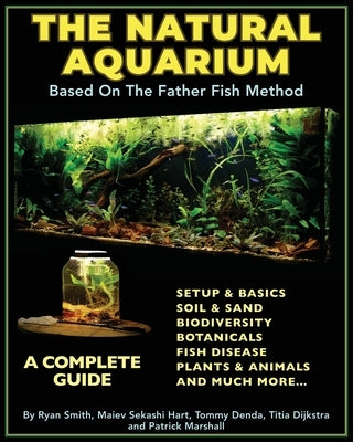 The Natural Aquarium: A Complete Guide Based on the Father Fish Method by Maiev Sekashi Hart, Ryan Smith
