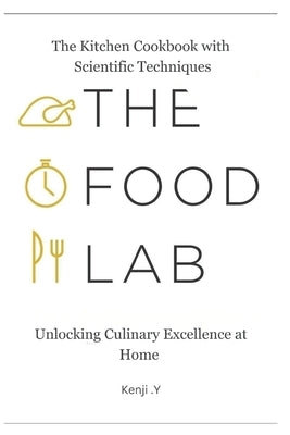 The Food Kitchen Lab Cookbook with Scientific Techniques: Unlocking Culinary Excellence at Home by Y, Kenji