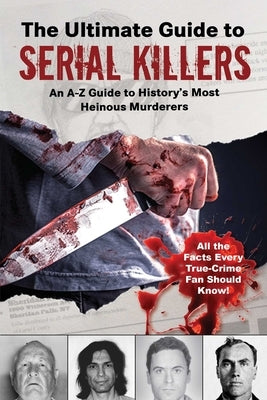 The Ultimate Guide to Serial Killers: An A-Z Guide to History's Most Heinous Murderers by Skyhorse Publishing