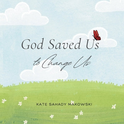 God Saved Us to Change Us by Sahady Makowski, Kate