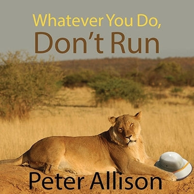 Whatever You Do, Don't Run Lib/E: True Tales of a Botswana Safari Guide by Allison, Peter