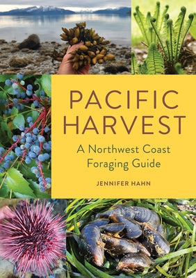 Pacific Harvest: A Northwest Coast Foraging Guide by Hahn, Jennifer