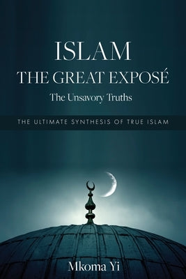 Islam: THE GREAT EXPOSÉ The Unsavoury Truths by Yi, Mkoma