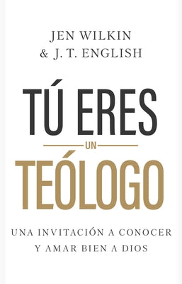 T? Eres Un Te?logo: Una Invitaci?n a Conocer Y Amar a Dios Plenamente by Wilkin, Jen