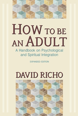 How to Be an Adult: A Handbook on Psychological and Spiritual Integration by Richo, David