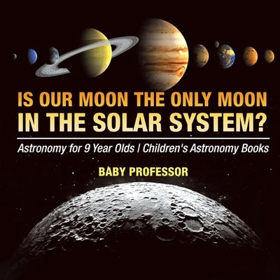 Is Our Moon the Only Moon In the Solar System? Astronomy for 9 Year Olds Children's Astronomy Books by Baby Professor