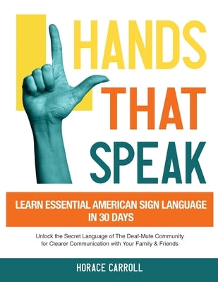 Hands That Speak: The Beauty and Power of American Sign Language Unlocking the Secret Language of the Deaf Community & Celebrating Its C by Caroll, Horace