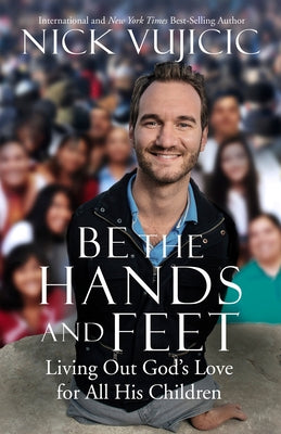 Be the Hands and Feet: Living Out God's Love for All His Children by Vujicic, Nick