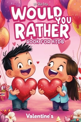 Would You Rather Books for Kids 8-12: The Ultimate Valentine's Day Challenge - Over 300 Fun and Silly Scenarios for Kids, Tweens, and the Whole Family by Style, Life Daily