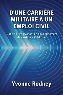 D'une carri?re militaire ? un emploi civil: Guide de l'intervenant en d?veloppement de carri?re - 2e ?dition by Rodney, Yvonne