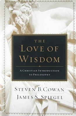 The Love of Wisdom: A Christian Introduction to Philosophy by Cowan, Steven B.