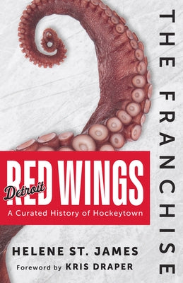 The Franchise: Detroit Red Wings: A Curated History of the Red Wings by St James, Helene