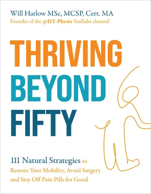 Thriving Beyond Fifty (Expanded Edition): 111 Natural Strategies to Restore Your Mobility, Avoid Surgery and Stay Off Pain Pills for Good by Harlow, Will