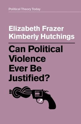 Can Political Violence Ever Be Justified? by Frazer, Elizabeth