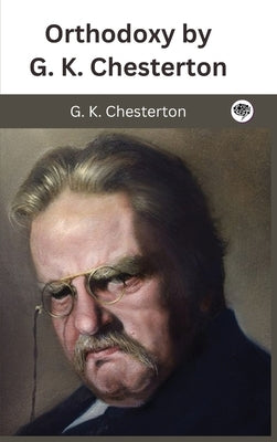 Orthodoxy by G. K. Chesterton by Chesterton, G. K.