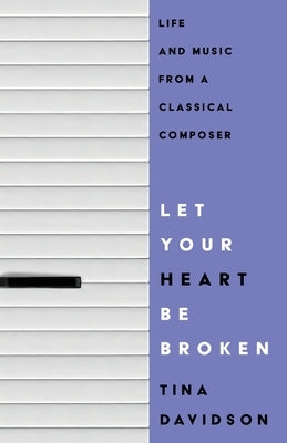 Let Your Heart Be Broken: Life and Music from a Classical Composer by Davidson, Tina