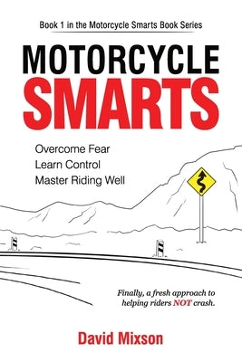 Motorcycle Smarts: Overcome Fear, Learn Control, Master Riding Well by Mixson, David