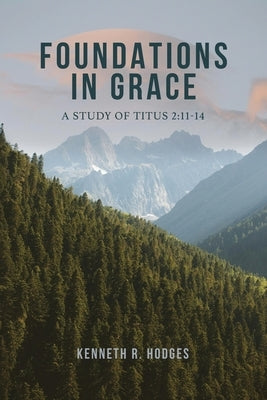 Foundations in Grace: A Study of Titus 2:11-14 by Hodges, Kenneth R.