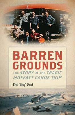 Barren Grounds: The Story of the Tragic Moffatt Canoe Trip by Pessl, Skip