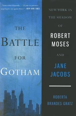 The Battle for Gotham: New York in the Shadow of Robert Moses and Jane Jacobs by Gratz, Roberta Brandes