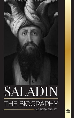 Saladin: The biography of the legendary sultan of Egypt and Syria, his Jerusalem crusade and triumph by Library, United