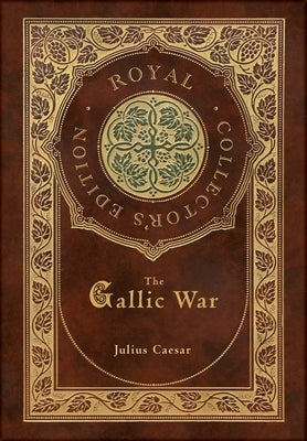 The Gallic War (Royal Collector's Edition) (Case Laminate Hardcover with Jacket) by Caesar, Julius