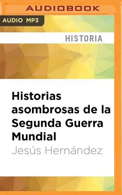 Historias Asombrosas de la Segunda Guerra Mundial by Hernandez, Jesus