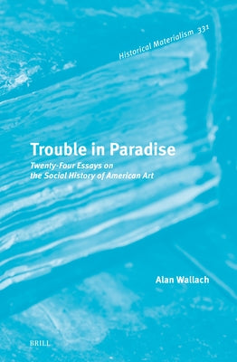 Trouble in Paradise: Twenty-Four Essays on the Social History of American Art by Wallach, Alan