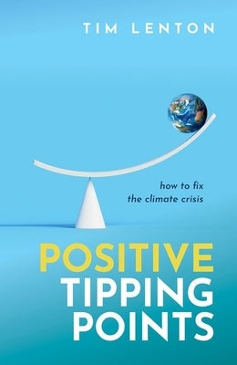 Positive Tipping Points: How to Fix the Climate Crisis by Lenton Obe, Tim