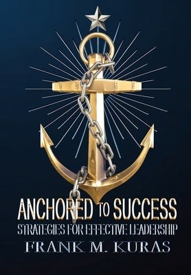 Anchored to Success: Strategies for Effective Leadership by Kuras, Frank M.