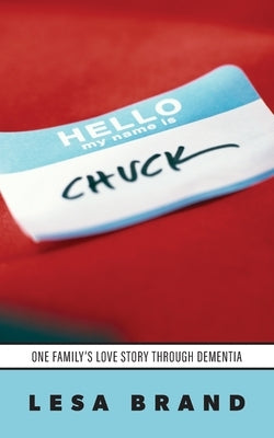 Hello - My Name is CHUCK: One Family's Love Story Through Dementia by Brand, Lesa